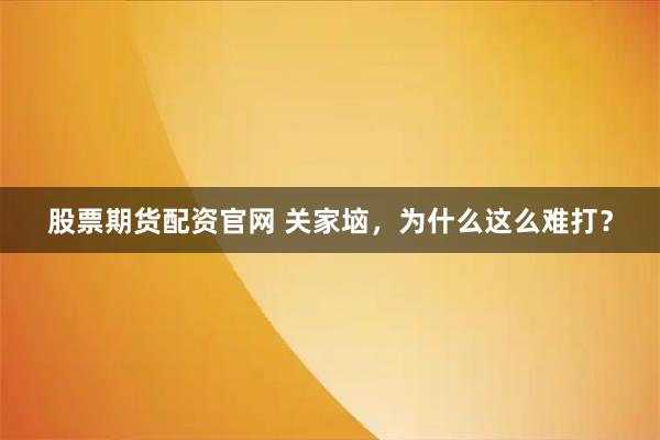 股票期货配资官网 关家垴，为什么这么难打？