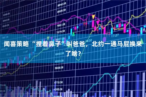 闻喜策略 “捏着鼻子”叫爸爸，北约一通马屁换来了啥？