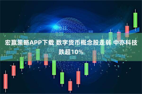 宏赢策略APP下载 数字货币概念股走弱 中亦科技跌超10%