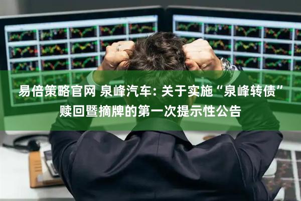 易倍策略官网 泉峰汽车: 关于实施“泉峰转债”赎回暨摘牌的第一次提示性公告