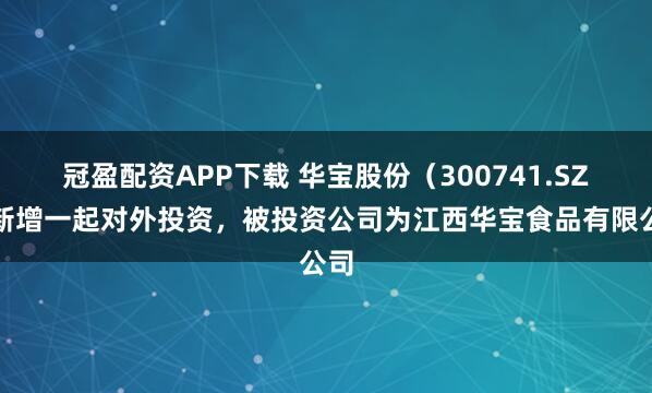 冠盈配资APP下载 华宝股份（300741.SZ）新增一起对外投资，被投资公司为江西华宝食品有限公司