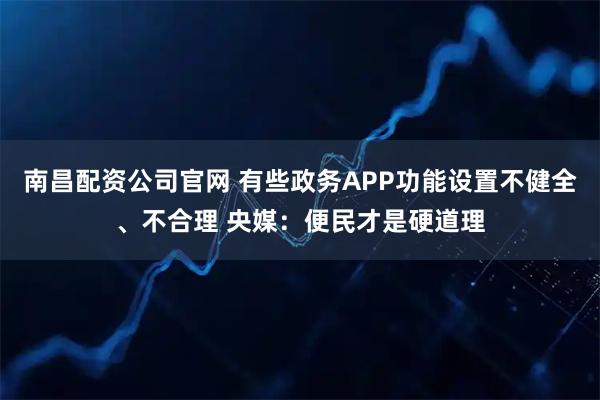 南昌配资公司官网 有些政务APP功能设置不健全、不合理 央媒：便民才是硬道理