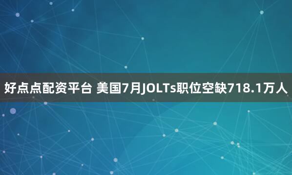 好点点配资平台 美国7月JOLTs职位空缺718.1万人
