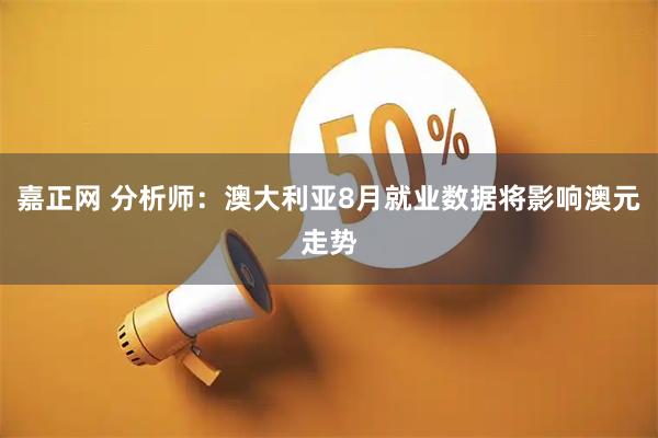 嘉正网 分析师：澳大利亚8月就业数据将影响澳元走势