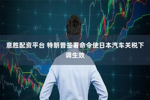 意胜配资平台 特朗普签署命令使日本汽车关税下调生效
