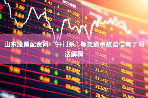 山东股票配资网 “开门杀”等交通事故赔偿有了司法解释