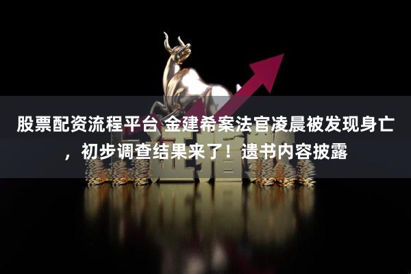 股票配资流程平台 金建希案法官凌晨被发现身亡，初步调查结果来了！遗书内容披露
